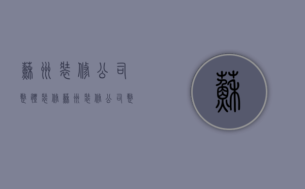 苏州装修公司整体装修  苏州装修公司整体装修收费标准