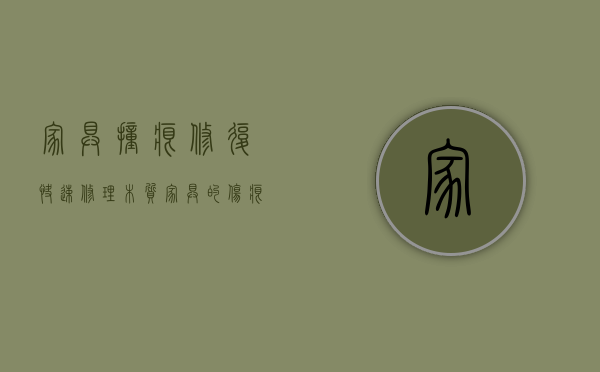 家具撞痕修复（快速修理木质家具的伤痕瑕疵）