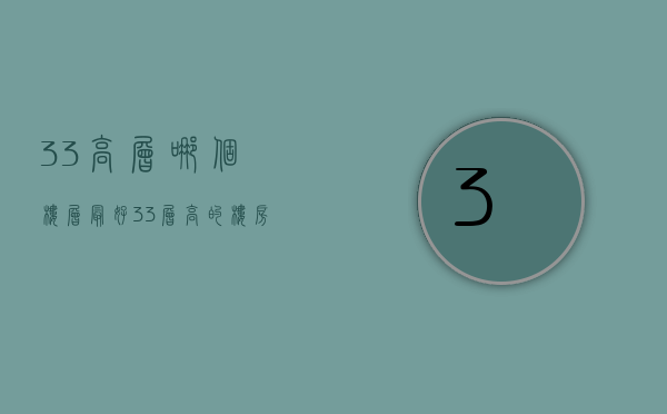 33高层哪个楼层最好  33层高的楼房哪个楼层最好