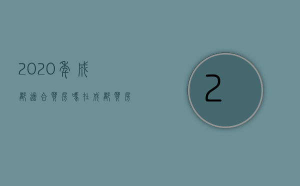 2023年成都适合买房吗（在成都买房子需要什么条件2023年）