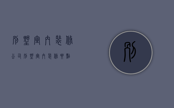 别墅室内装修公司 别墅室内装修要点