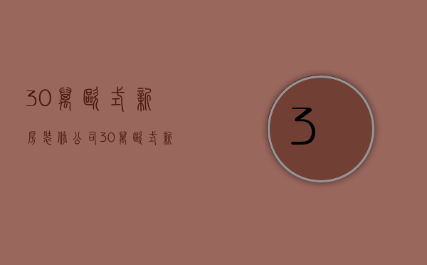 30万欧式新房装修公司  30万欧式新房装修公司赚多少钱