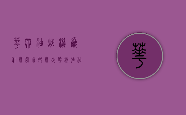 华帝油烟机为什么声音那么大  华帝抽油烟机噪音大的原因以及解决方法!