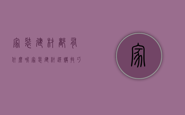 家装建材都有什么呢  家装建材选购技巧