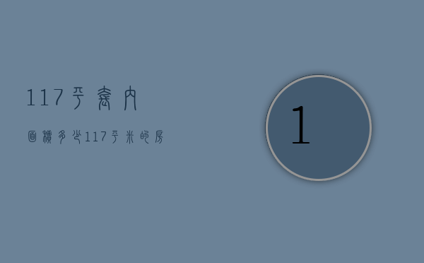 117平套内面积多少  117平米的房子套内面是多少