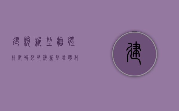 建筑新型墙体材料特点 建筑新型墙体材料种类