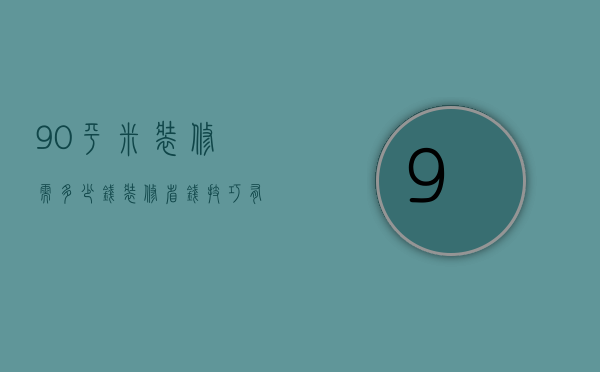 90平米装修需多少钱 装修省钱技巧有哪些