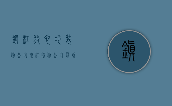 镇江放心的装修公司  镇江装修公司电话号码