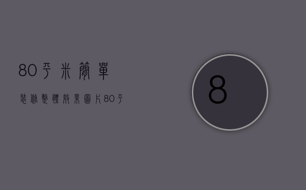 80平米简单装修整体效果图片（80平米中式装修方法   80平米装修风格）