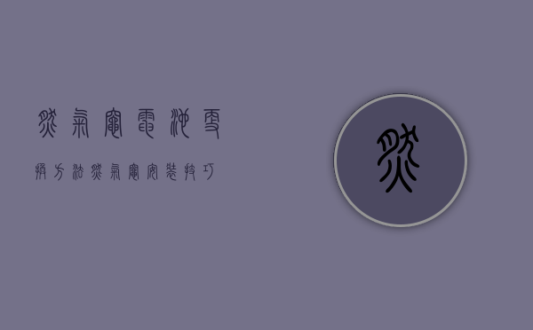 燃气灶电池更换方法  燃气灶安装技巧