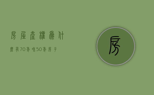 房屋产权为什么有70年和50年（房子产权50年和70年有没有区别）