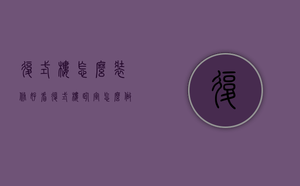 复式楼怎么装修好看复式楼卧室怎么做（农村复式楼优点 农村复式楼如何装修）