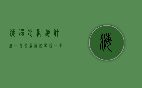 海信电视为什么一会黑屏  海信电视一会黑屏怎么回事