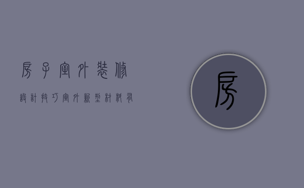 房子室外装修设计技巧 室外新型材料有哪些