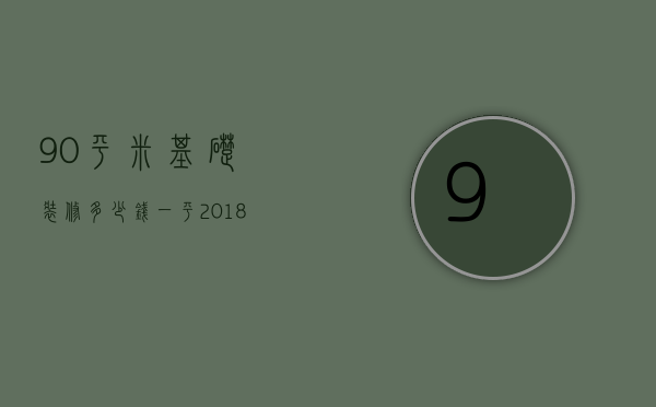 90平米基础装修多少钱一平 2018年装修材料清单