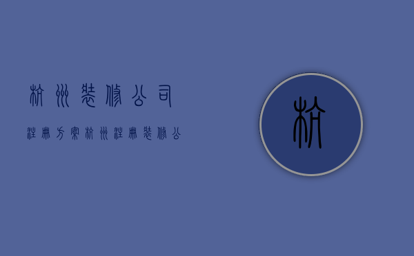 杭州装修公司注册方案  杭州注册装修公司需要什么条件