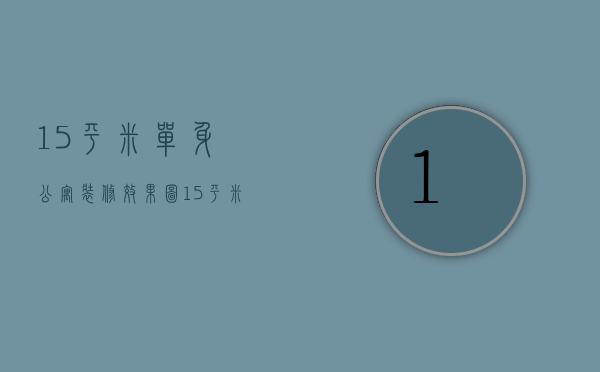 15平米单身公寓装修效果图（15平米单身公寓装修设计技巧  装修设计要点）