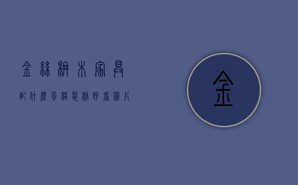 金丝楠木家具配什么风格装修好看图片（金丝楠木书柜特点？金丝楠木书柜保养知识）