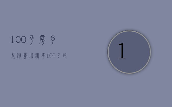 100平房子装修费用清单（100平的房子装修材料费）