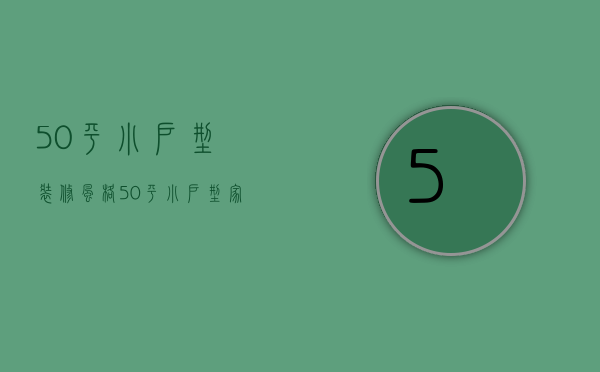 50平小户型装修风格（50平小户型家装样板间技巧 小户型装修注意事项）