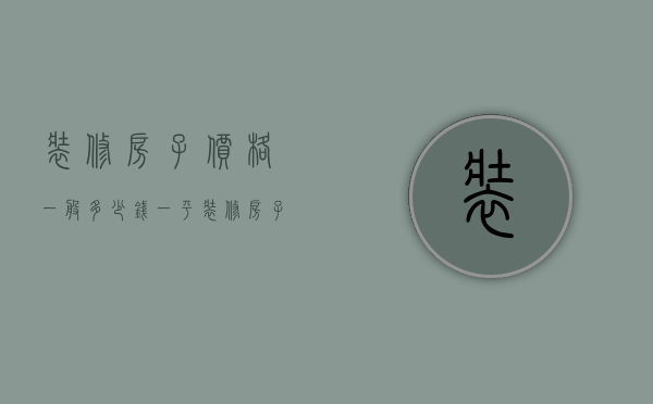 装修房子价格一般多少钱一平（装修房子价格一般多少130平）