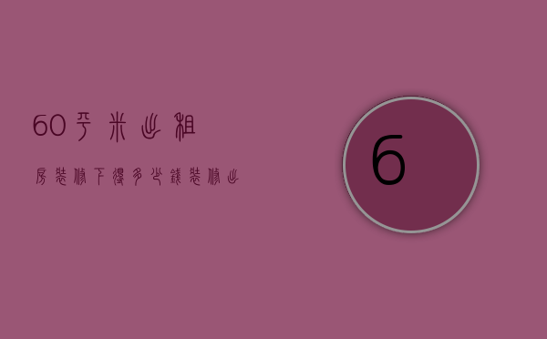 60平米出租房装修下得多少钱（装修出租屋多少钱）