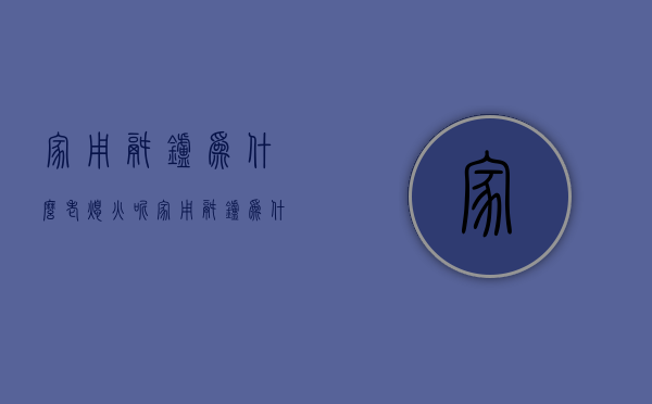 家用锅炉为什么老熄火呢  家用锅炉为什么老熄火呢怎么回事