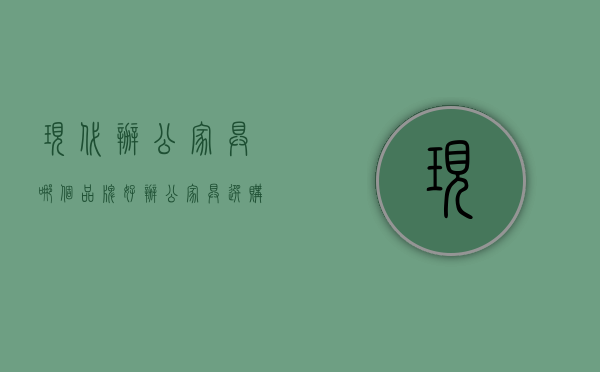 现代办公家具哪个品牌好 办公家具选购技巧