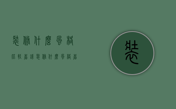 装修什么风格比较省钱（装修什么风格省钱 装修省钱技巧有哪些）