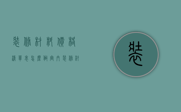 装修材料价格清单表怎么做（室内装修材料价格清单）