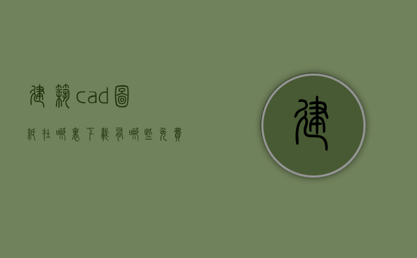 建筑cad图纸在哪里下载  有哪些免费的cad建筑图纸下载网站