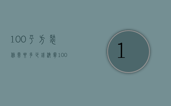 100平方装修需要多少钱济宁（100平方装修需要多少钱电线）