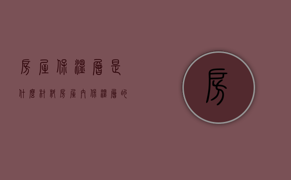 房屋保温层是什么材料（房屋内保温层的作用）