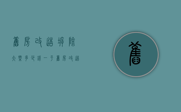 旧房改造拆除大概多少钱一平  旧房改造拆除大概多少钱一平方