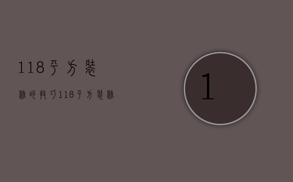 118平方装修的技巧 118平方装修的风格