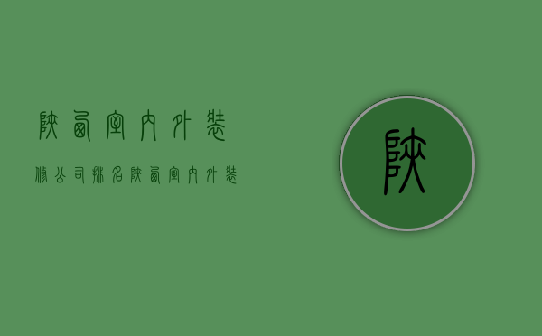 陕西室内外装修公司排名  陕西室内外装修公司排名榜