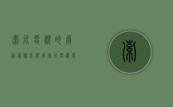 索尼电视的屏幕镜像怎么用  索尼电视屏幕镜像怎么用iphone