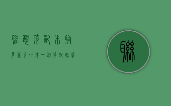 联想笔记本换屏幕多少钱一个  笔记联想笔记本电脑换屏幕要多少钱一个