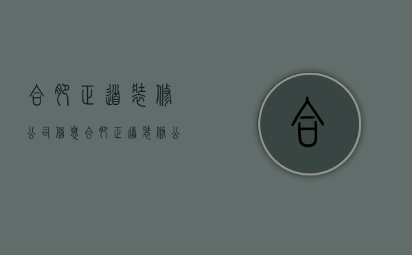 合肥正道装修公司信息  合肥正道装修公司信息咨询电话