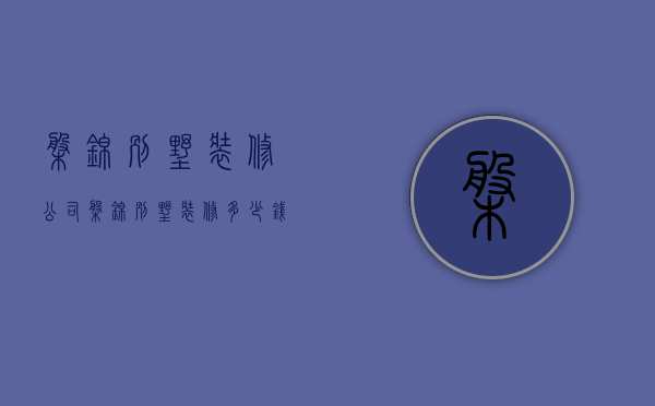 盘锦别墅装修公司  盘锦别墅装修多少钱一平