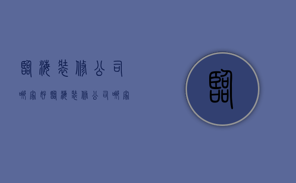 临海装修公司哪家好  临海装修公司哪家好点