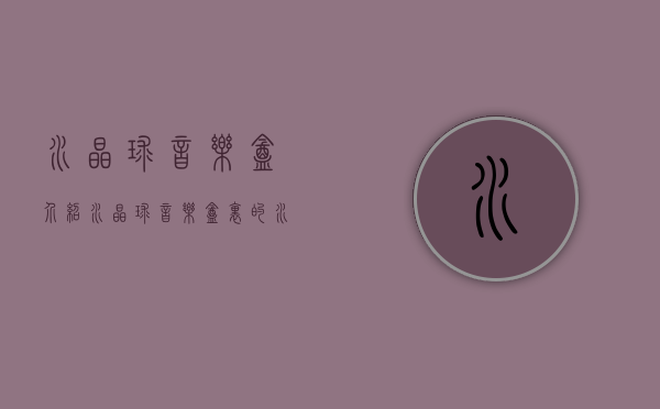 水晶球音乐盒介绍（水晶球音乐盒里的水怎么换）