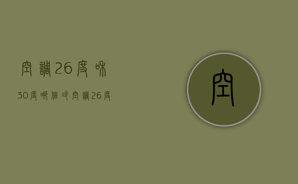 空调26度和30度哪个冷  空调26度和30度哪个冷一些