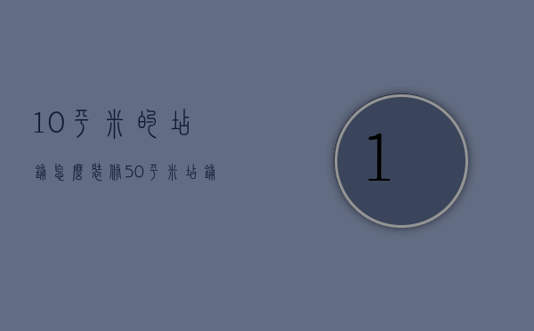 10平米的店铺怎么装修（50平米店铺装修注意事项是什么 店铺如何装修）