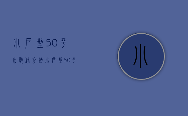 小户型50平米装修方法 小户型50平米装修要点