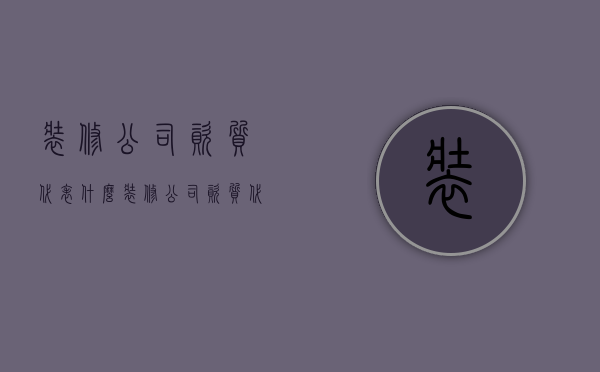 装修公司资质代表什么  装修公司资质代表什么内容