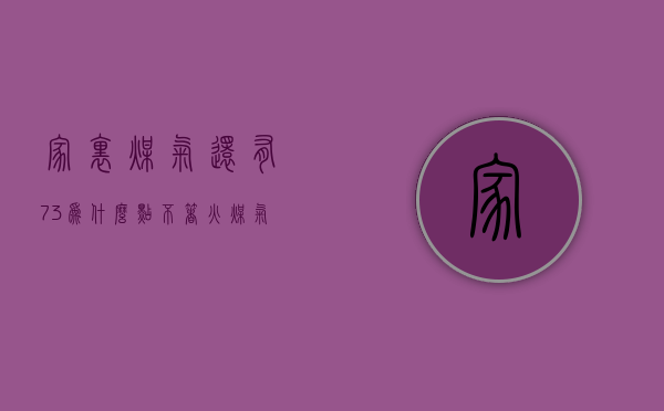 家里煤气还有7.3为什么点不着火  煤气还有499立方就停了是什么原因