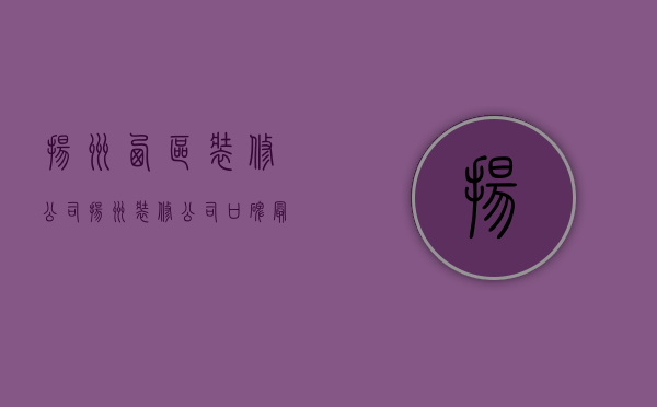 扬州西区装修公司  扬州装修公司口碑最好的是哪家