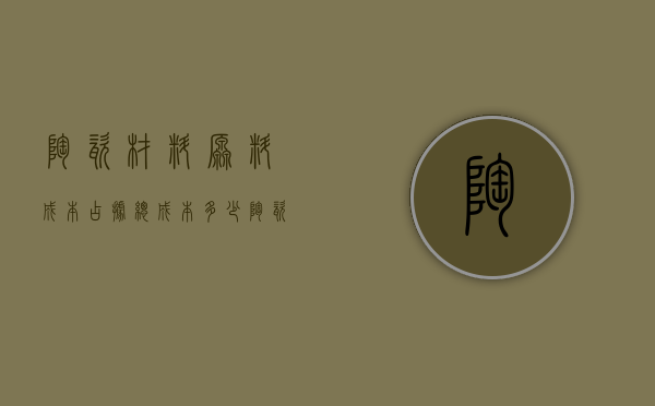 陶瓷材料原料成本占据总成本多少（陶瓷原料有哪些 陶瓷原料有哪些性能 ）