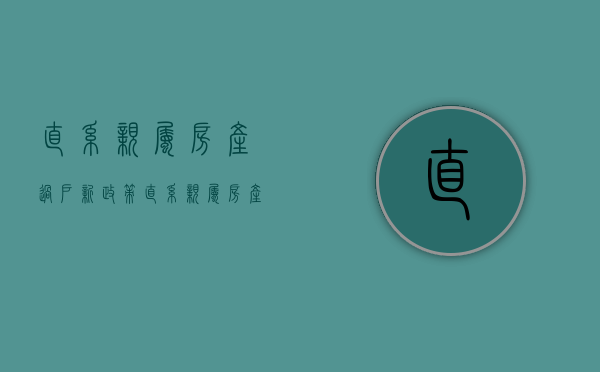 直系亲属房产过户新政策 直系亲属房产过户费用 直系亲属赠与房产要交税吗